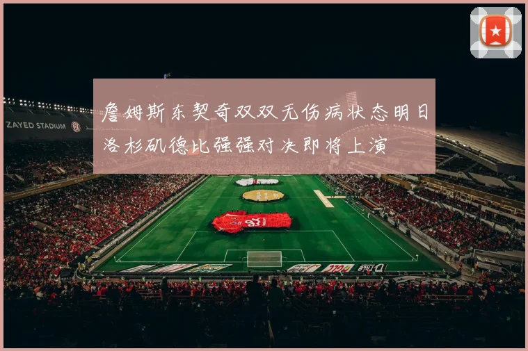 詹姆斯东契奇双双无伤病状态明日洛杉矶德比强强对决即将上演