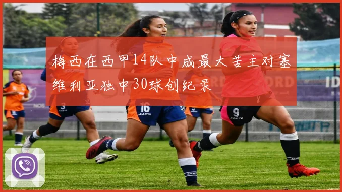 梅西在西甲14队中成最大苦主对塞维利亚独中30球创纪录