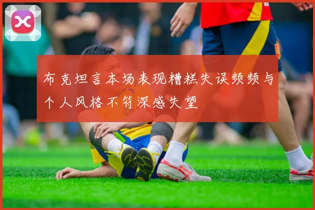布克坦言本场表现糟糕失误频频与个人风格不符深感失望