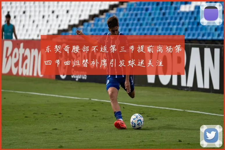 东契奇腰部不适第三节提前离场第四节回归替补席引发球迷关注