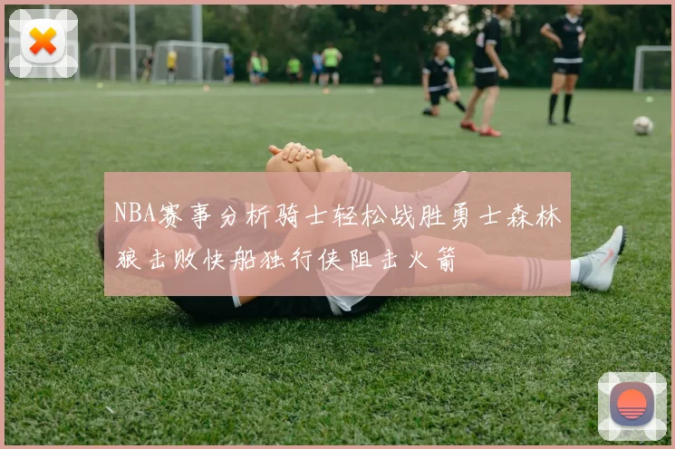NBA赛事分析骑士轻松战胜勇士森林狼击败快船独行侠阻击火箭