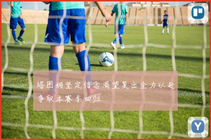 塔图姆坚定信念渴望复出全力以赴争取本赛季回归