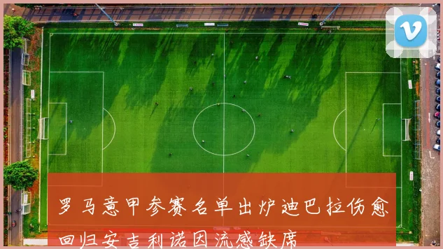 罗马意甲参赛名单出炉迪巴拉伤愈回归安吉利诺因流感缺席