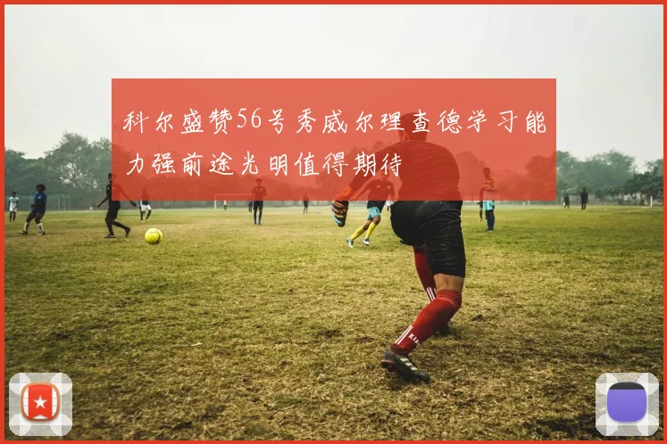 科尔盛赞56号秀威尔理查德学习能力强前途光明值得期待