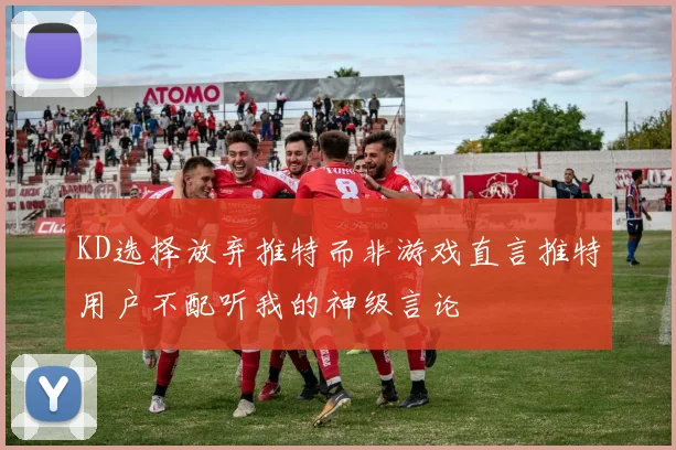KD选择放弃推特而非游戏直言推特用户不配听我的神级言论