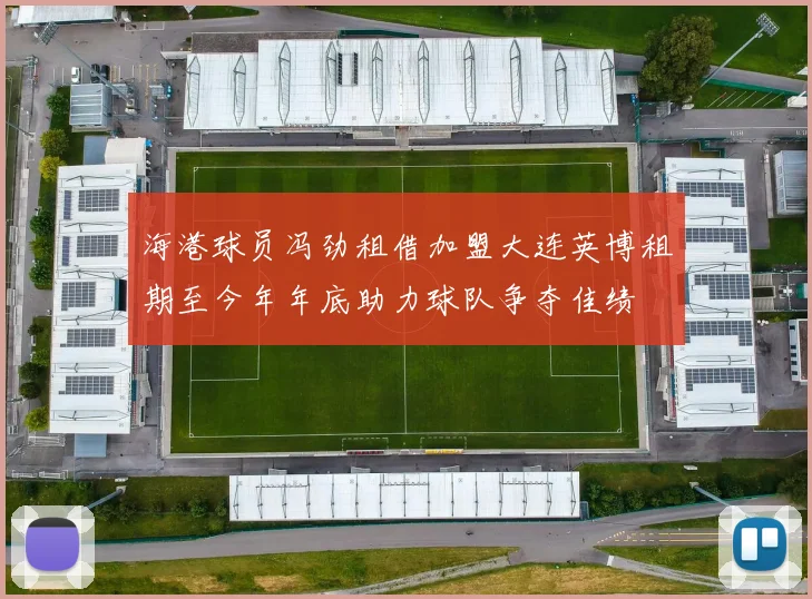 海港球员冯劲租借加盟大连英博租期至今年年底助力球队争夺佳绩