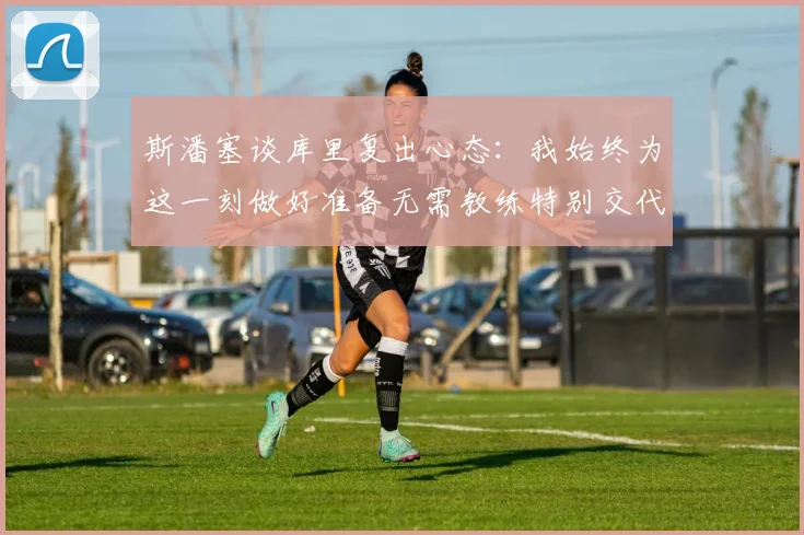 斯潘塞谈库里复出心态：我始终为这一刻做好准备无需教练特别交代