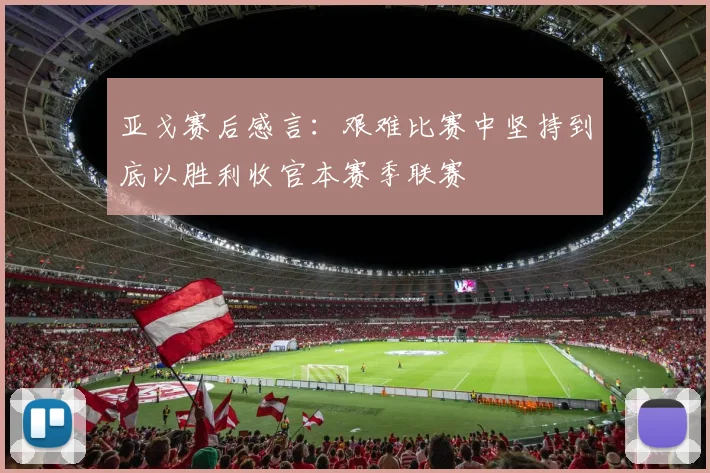 亚戈赛后感言：艰难比赛中坚持到底以胜利收官本赛季联赛