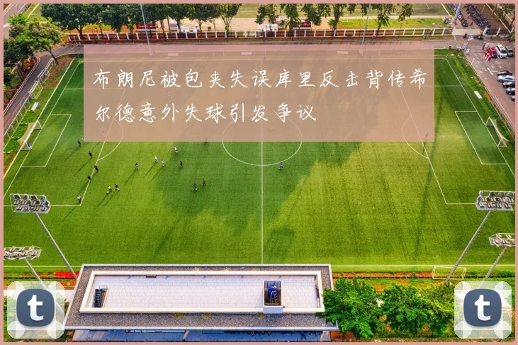 布朗尼被包夹失误库里反击背传希尔德意外失球引发争议