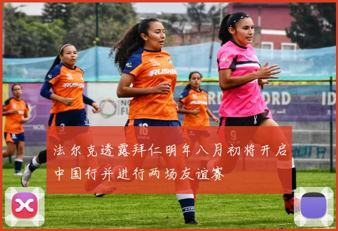 法尔克透露拜仁明年八月初将开启中国行并进行两场友谊赛