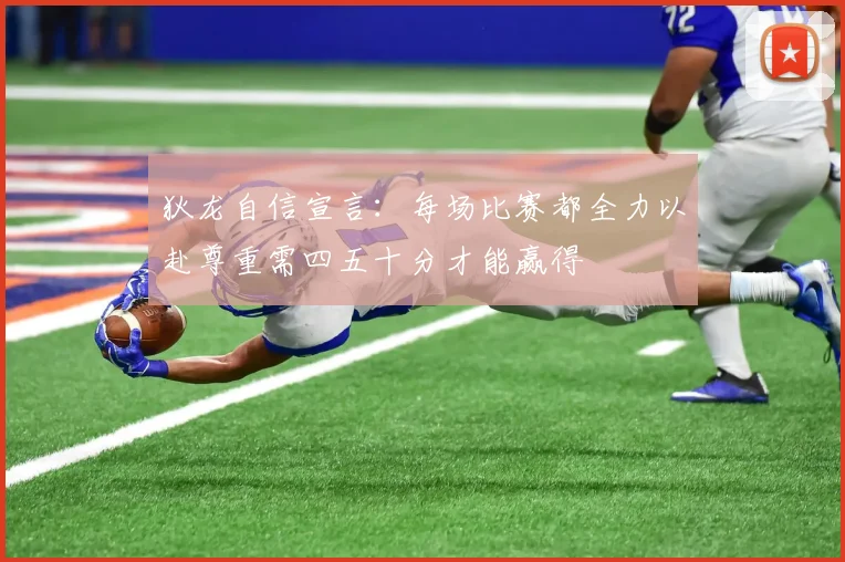 狄龙自信宣言：每场比赛都全力以赴尊重需四五十分才能赢得