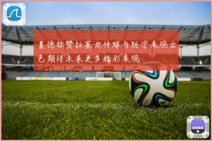 基德称赞拉塞尔传球与防守表现出色期待未来更多精彩表现