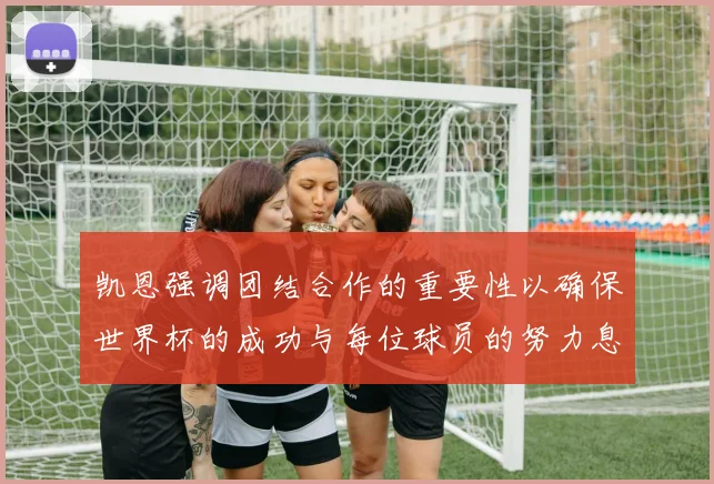 凯恩强调团结合作的重要性以确保世界杯的成功与每位球员的努力息息相关
