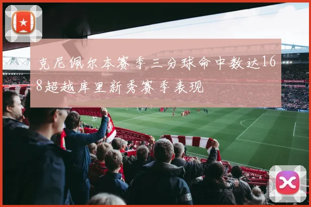 克尼佩尔本赛季三分球命中数达168超越库里新秀赛季表现