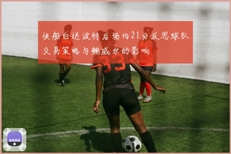 快船白送波特后场均21分反思球队交易策略与鲍威尔的影响