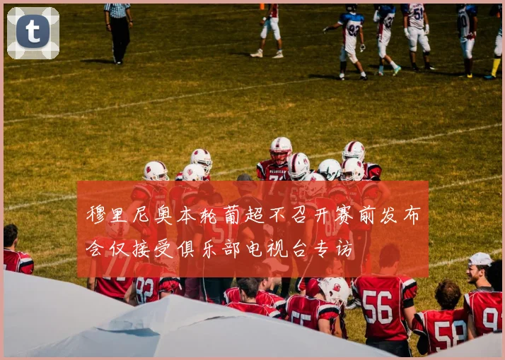 穆里尼奥本轮葡超不召开赛前发布会仅接受俱乐部电视台专访