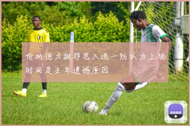 伦纳德力挺邓恩入选一防认为上场时间是去年遗憾原因