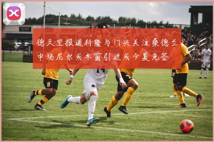 德天空报道科隆与门兴关注桑德兰中场尼尔或冬窗引进或今夏免签